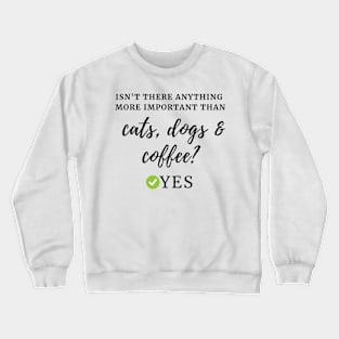 Isn't there anything more important than cats, dogs & coffee? Yes Crewneck Sweatshirt